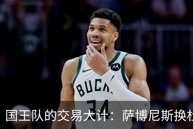 国王队的交易大计：萨博尼斯换杜伦，“肥胖”合同成难题！