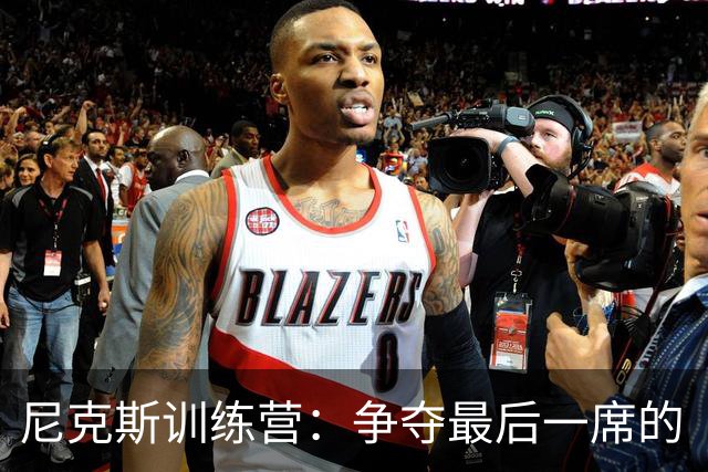 尼克斯训练营：争夺最后一席的“勇士们”上场了！