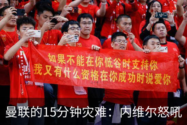曼联的15分钟灾难：内维尔怒吼“太可怕了！